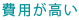 費用が高い