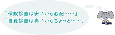 「保険診療は安いから心配……」「自費診療は高いからちょっと……」