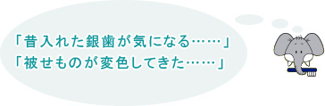 「昔入れた銀歯が気になる……」「被せものが変色してきた……」