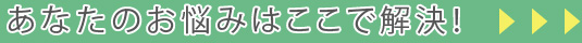 あなたのお悩みはここで解決！