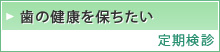 歯の健康を保ちたい  定期検診