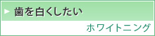 歯を白くしたい  ホワイトニング